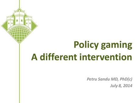 Policy gaming A different intervention Petru Sandu MD, PhD(c) July 8, 2014.