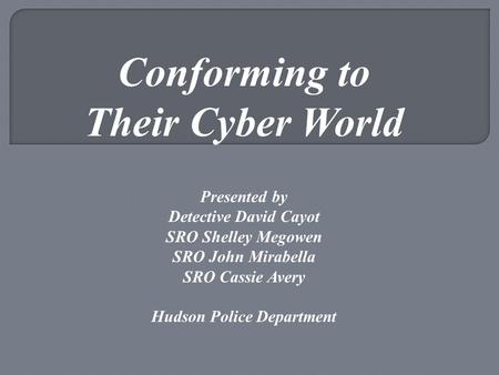 Conforming to Their Cyber World Presented by Detective David Cayot SRO Shelley Megowen SRO John Mirabella SRO Cassie Avery Hudson Police Department.