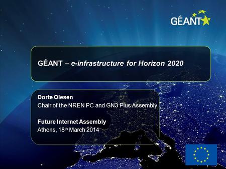 GÉANT – e-infrastructure for Horizon 2020 Dorte Olesen Chair of the NREN PC and GN3 Plus Assembly Future Internet Assembly Athens, 18 th March 2014.