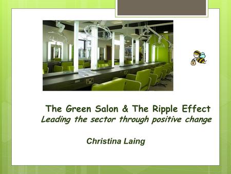 The Green Salon & The Ripple Effect Leading the sector through positive change Christina Laing.