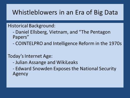 Whistleblowers in an Era of Big Data Historical Background: - Daniel Ellsberg, Vietnam, and “The Pentagon Papers” - COINTELPRO and Intelligence Reform.