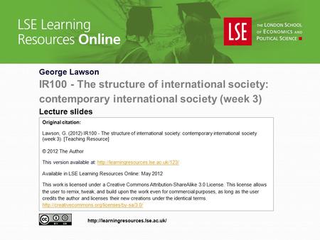 George Lawson IR100 - The structure of international society: contemporary international society (week 3) Lecture slides Original citation: Lawson, G.