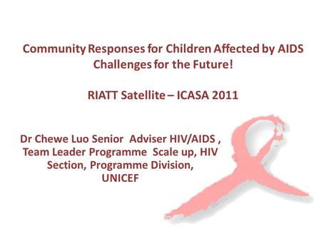 Community Responses for Children Affected by AIDS Challenges for the Future! RIATT Satellite – ICASA 2011 Dr Chewe Luo Senior Adviser HIV/AIDS, Team Leader.