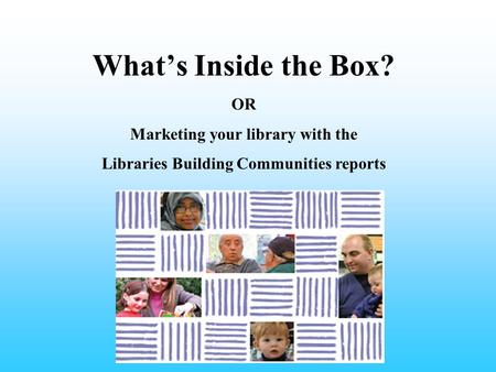 What’s Inside the Box? OR Marketing your library with the Libraries Building Communities reports.