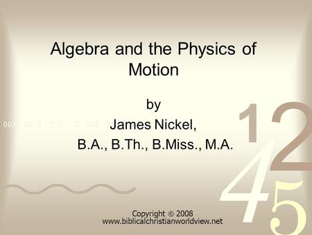 Algebra and the Physics of Motion by James Nickel, B.A., B.Th., B.Miss., M.A. Copyright  2008 www.biblicalchristianworldview.net.