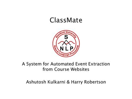 ClassMate A System for Automated Event Extraction from Course Websites Ashutosh Kulkarni & Harry Robertson.