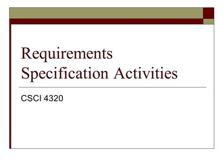 Requirements Specification Activities CSCI 4320. Requirements Elicitation (E1)  Pair up with a classmate and role-play requirements elicitation for a.