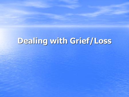 Dealing with Grief/Loss. Grief and Loss Grief – the feeling that occurs when one loses someone or something Grief – the feeling that occurs when one loses.