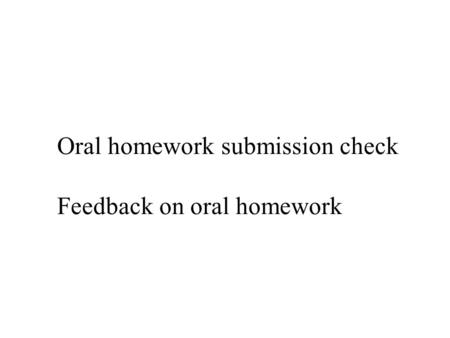 Oral homework submission check Feedback on oral homework.