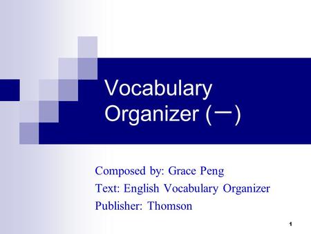 1 Vocabulary Organizer ( 一 ) Composed by: Grace Peng Text: English Vocabulary Organizer Publisher: Thomson.