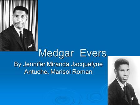 By Jennifer Miranda Jacquelyne Antuche, Marisol Roman Medgar Evers.