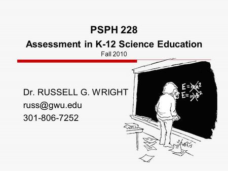 PSPH 228 Assessment in K-12 Science Education Fall 2010 Dr. RUSSELL G. WRIGHT 301-806-7252.