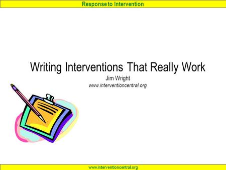 Response to Intervention www.interventioncentral.org Writing Interventions That Really Work Jim Wright www.interventioncentral.org.