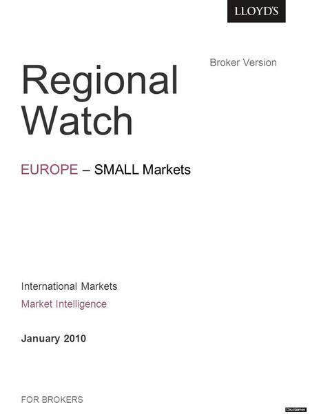 Regional Watch EUROPE – SMALL Markets FOR BROKERS International Markets Market Intelligence January 2010 Broker Version Disclaimer.