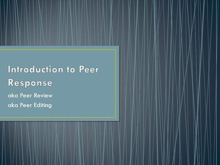 Aka Peer Review aka Peer Editing. Peer response is when students of the same level read each other’s papers and give feedback on them. The idea is that.