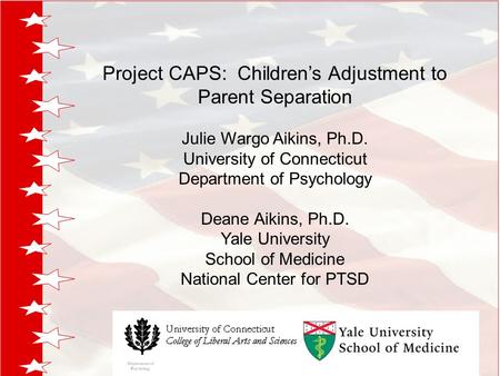 Project CAPS: Children’s Adjustment to Parent Separation Julie Wargo Aikins, Ph.D. University of Connecticut Department of Psychology Deane Aikins, Ph.D.