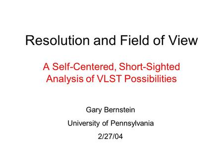 Resolution and Field of View A Self-Centered, Short-Sighted Analysis of VLST Possibilities Gary Bernstein University of Pennsylvania 2/27/04.