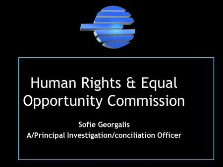 Human Rights & Equal Opportunity Commission Sofie Georgalis A/Principal Investigation/conciliation Officer.