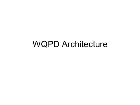 WQPD Architecture. Overview Status of document What it looks like Key concepts Unresolved questions Questions arising What next.