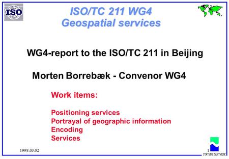 1998.03.021 ISO/TC 211 WG4 Geospatial services WG4-report to the ISO/TC 211 in Beijing Morten Borrebæk - Convenor WG4 Work items: Positioning services.