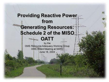 Providing Reactive Power from Generating Resources: Schedule 2 of the MISO OATT by the OMS Resource Adequacy Working Group OMS Board Meeting at MARC June.