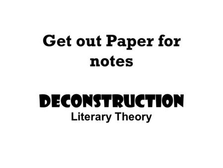 Get out Paper for notes Deconstruction