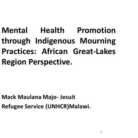 Mental Health Promotion through Indigenous Mourning Practices: African Great-Lakes Region Perspective. Mack Maulana Majo- Jesuit Refugee Service (UNHCR)Malawi.