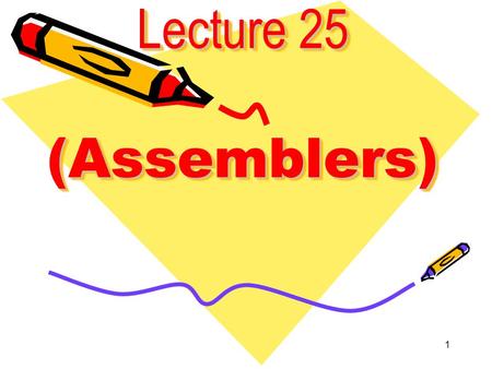 1 Lecture 25 (Assemblers). 2 Assemblers,Linkers,and Debuggers Assembler -Translates assembly to machine code. - Resolves symbolic address. - Extends virtual.