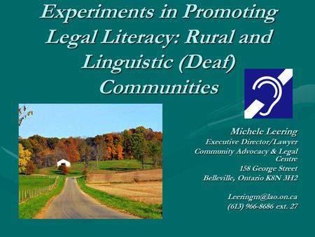 Experiments in Promoting Legal Literacy: Rural and Linguistic (Deaf) Communities Michele Leering Executive Director/Lawyer Community Advocacy & Legal Centre.