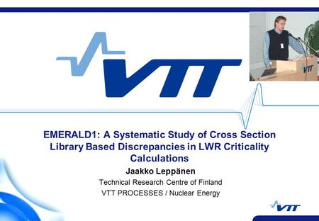 EMERALD1: A Systematic Study of Cross Section Library Based Discrepancies in LWR Criticality Calculations Jaakko Leppänen Technical Research Centre of.