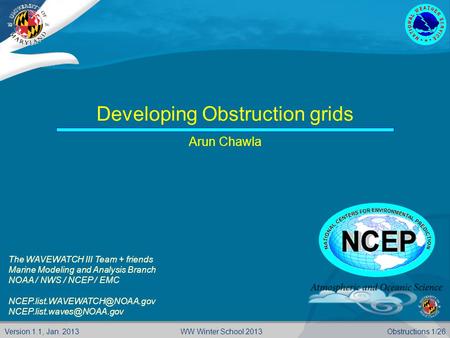 Version 1.1, Jan. 2013Obstructions 1/26WW Winter School 2013 Developing Obstruction grids Arun Chawla The WAVEWATCH III Team + friends Marine Modeling.