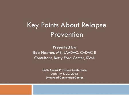 Presented by: Bob Newton, MS, LAADAC, CADAC II Consultant, Betty Ford Center, SWA Sixth Annual Providers Conference April 19 & 20, 2012 Lynnwood Convention.