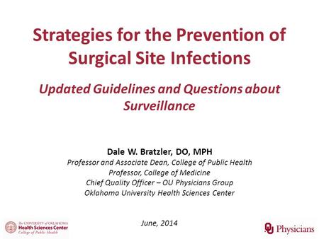 Strategies for the Prevention of Surgical Site Infections Updated Guidelines and Questions about Surveillance Dale W. Bratzler, DO, MPH Professor and.