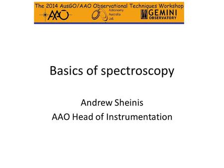 Basics of spectroscopy Andrew Sheinis AAO Head of Instrumentation.