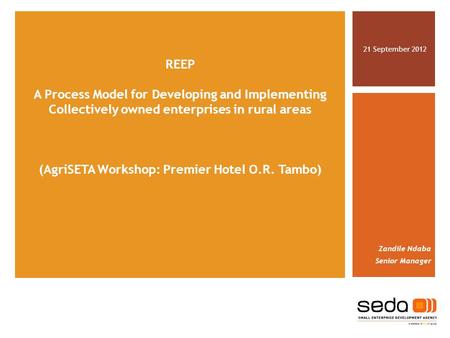 REEP A Process Model for Developing and Implementing Collectively owned enterprises in rural areas (AgriSETA Workshop: Premier Hotel O.R. Tambo) 21 September.