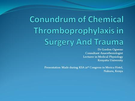 Dr Gordon Ogweno Consultant Anaesthesiologist Lecturer in Medical Physiology Kenyatta University Presentation Made during KSA 21 st Congress in Merica.