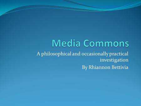 A philosophical and occasionally practical investigation By Rhiannon Bettivia.