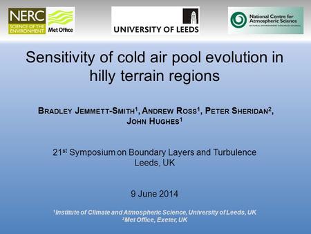 Sensitivity of cold air pool evolution in hilly terrain regions B RADLEY J EMMETT -S MITH 1, A NDREW R OSS 1, P ETER S HERIDAN 2, J OHN H UGHES 1 21 st.