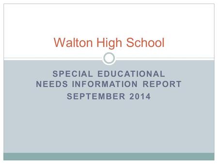 SPECIAL EDUCATIONAL NEEDS INFORMATION REPORT SEPTEMBER 2014 Walton High School.