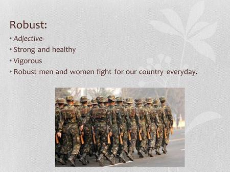 Robust: Adjective- Strong and healthy Vigorous Robust men and women fight for our country everyday.