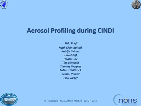 IUP Heidelberg – NDACC/NORS Meeting – July 3-4 2012 Aerosol Profiling during CINDI Udo Frieß Henk Klein Baltink Katrijn Clémer Udo Frieß Hitoshi Irie Tim.