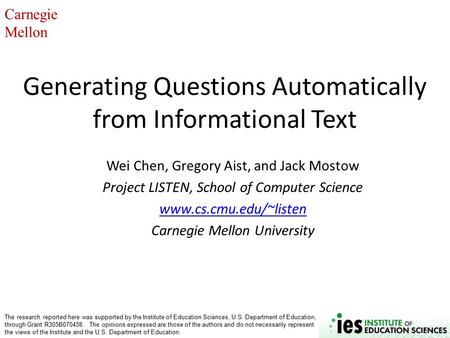 Carnegie Mellon Generating Questions Automatically from Informational Text Wei Chen, Gregory Aist, and Jack Mostow Project LISTEN, School of Computer Science.