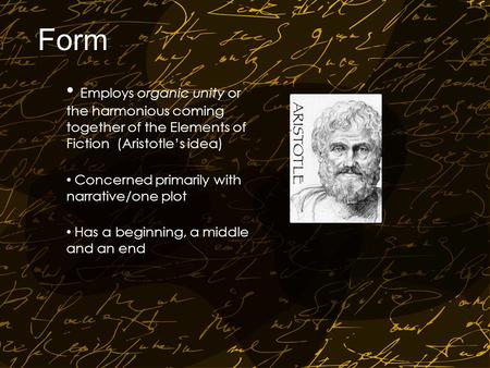 Form Employs organic unity or the harmonious coming together of the Elements of Fiction (Aristotle’s idea) Concerned primarily with narrative/one plot.