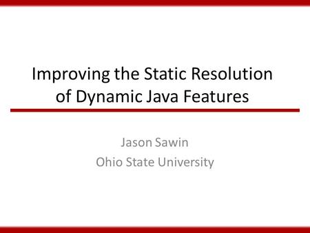 Improving the Static Resolution of Dynamic Java Features Jason Sawin Ohio State University.