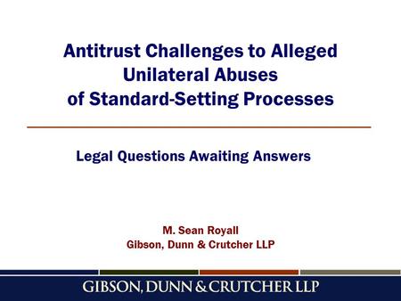 Antitrust Challenges to Alleged Unilateral Abuses of Standard-Setting Processes M. Sean Royall Gibson, Dunn & Crutcher LLP Legal Questions Awaiting Answers.