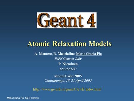 Maria Grazia Pia, INFN Genova Atomic Relaxation Models A. Mantero, B. Mascialino, Maria Grazia Pia INFN Genova, Italy P. Nieminen ESA/ESTEC