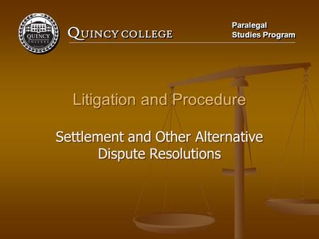 Q UINCY COLLEGE Paralegal Studies Program Paralegal Studies Program Litigation and Procedure Settlement and Other Alternative Dispute Resolutions Litigation.