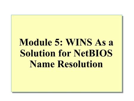 Module 5: WINS As a Solution for NetBIOS Name Resolution.