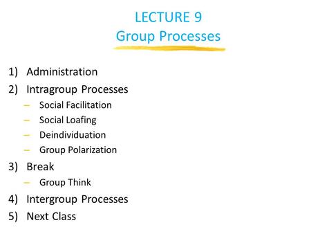 LECTURE 9 Group Processes 1)Administration 2)Intragroup Processes – Social Facilitation – Social Loafing – Deindividuation – Group Polarization 3)Break.