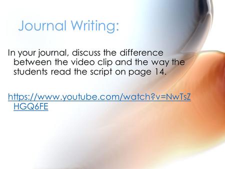 In your journal, discuss the difference between the video clip and the way the students read the script on page 14. https://www.youtube.com/watch?v=NwTsZ.